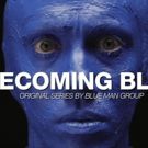 Blue Man Group Launches First Original Content Series BECOMING BLUE