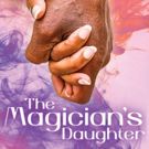 Geva Theatre Presents the World Premiere of THE MAGICIAN'S DAUGHTER