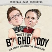 Original Cast Recording of WHO'S YOUR BAGHDADDY, OR HOW I STARTED THE IRAQ WAR Now Av