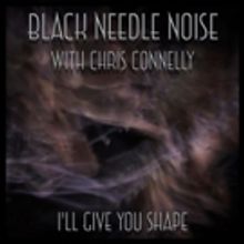 Black Needle Noise Premieres Premieres I'LL GIVE YOU SHAPE With Chris Connelly