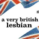 A VERY BRITISH LESBIAN Opens May 27th The Zephyr Theatre
