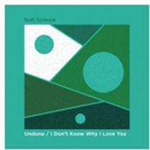 Soft Science Release Double A-Side Single UNDONE / I DON'T KNOW WHY I LOVE YOU