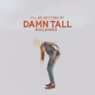 Damn Tall Buildings Premieres New Track I'LL BE GETTING BY at PopMatters