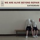 Gatherers Stream New Album WE ARE ALIVE BEYOND REPAIR via Bring The Noise