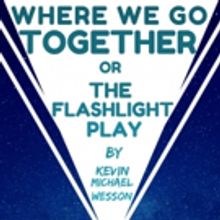 A Dead Whale Productions Announces Cast Of WHERE WE GO TOGETHER OR THE FLASHLIGHT PLA