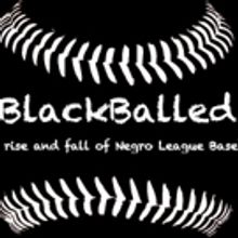 BLACKBALLED: THE RISE AND FALL OF NEGRO LEAGUE BASEBALL Debuts At Hollywood Fringe