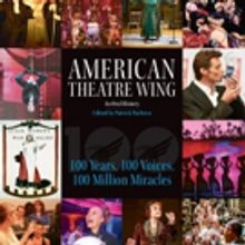 AMERICAN THEATRE WING, AN ORAL HISTORY: 100 YEARS, 100 VOICES, 100 MILLION MIRACLES…
