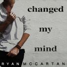Ryan McCartan Releases Debut Single CHANGED MY MIND Off New EP