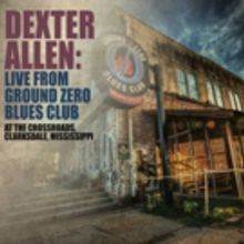 Dexter Allen LIVE FROM GROUND ZERO BLUES CLUB Full Album Released Today