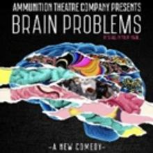 Ammunition Theatre Company Presents BRAIN PROBLEMS