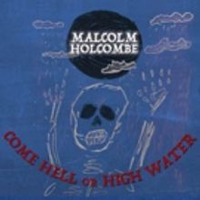 Acclaimed Singer/Songwriter Malcolm Holcombe To Release COME HELL OR HIGH WATER Today