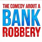 THE COMEDY ABOUT A BANK ROBBERY Extends Through 2018; New Cast Announced