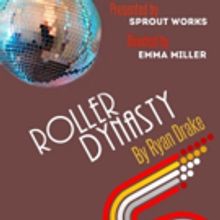 Sprout Works Presents ROLLER DYNASTY Written By Ryan Drake, Directed By Emma Miller
