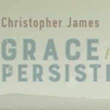 Composer Christopher James's Third Solo Album, 'Grace From Persistence,' To Be…