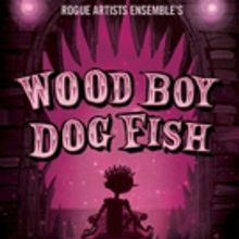 Rogue Artists Ensemble's WOOD BOY DOG FISH Returns