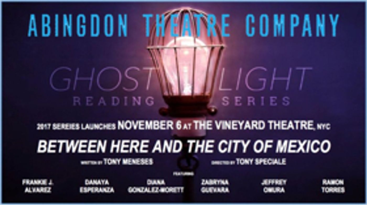 BETWEEN HERE AND THE CITY OF MEXICO to Launch Abingdon Theatre Company's 2017 Ghostlight Reading Series  Image
