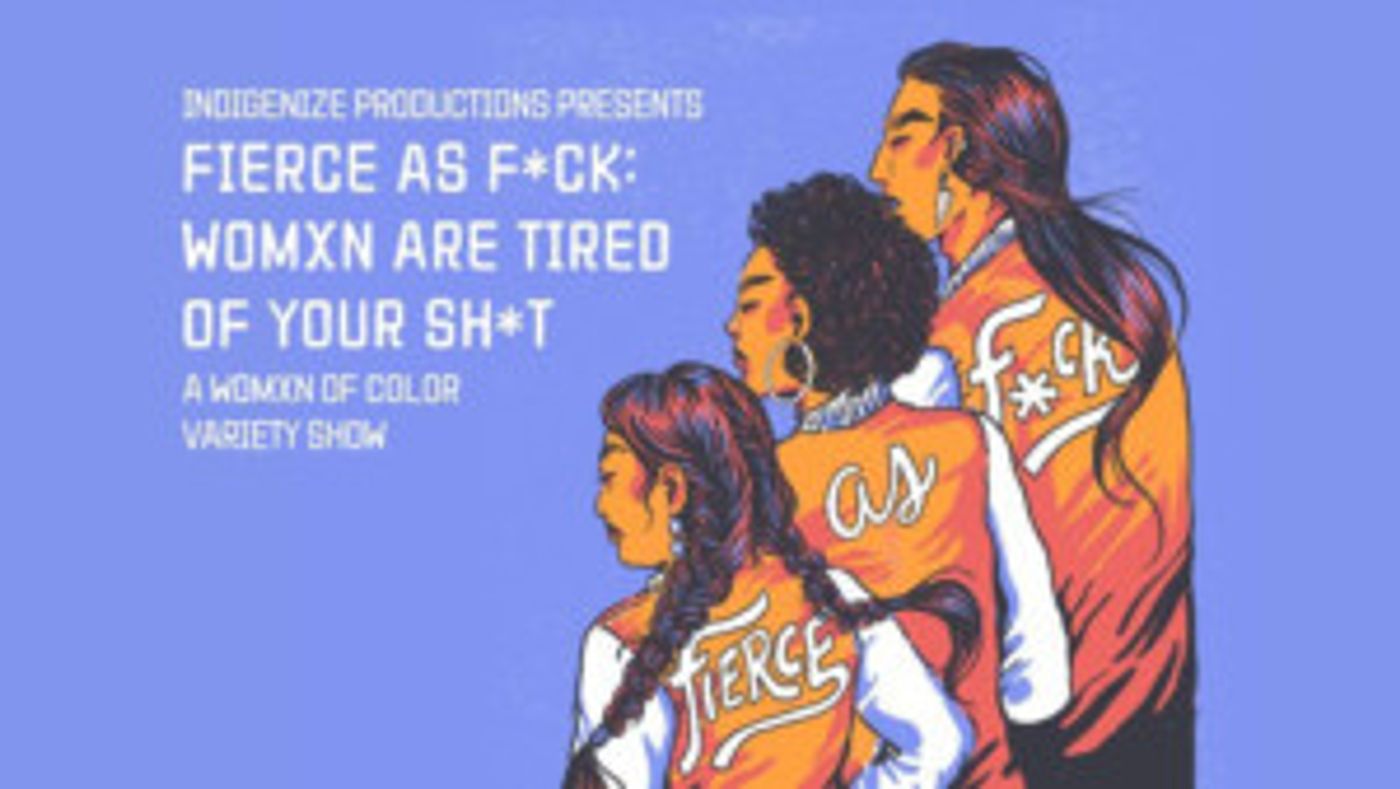 Indigenize Productions Presents FIERCE AS F*CK: WOMXN ARE TIRED OF YOUR SH*T  Image