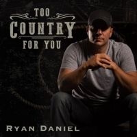 Ryan Daniel's Chart Topping Single TOO COUNTRY FOR YOU Hits Radio Airwaves Today