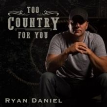 Ryan Daniel's Chart Topping Single TOO COUNTRY FOR YOU Hits Radio Airwaves Today