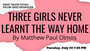 Dorset Theatre Festival's Pipeline Series Of New Plays Continues With THREE GIRLS NEVER LEARNT THE WAY HOME  Image