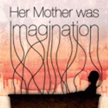 Annex Theatre Presents HER MOTHER WAS IMAGINATION, 7/30-8/28