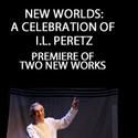 The National Yiddish Theatre Presents NEW WORLDS: A CELEBRATION OF I.L. PERETZ