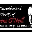 THE UNAUTHORIZED AFTERLIFE OF EUGENE O’NEILL Comes To Pasadena