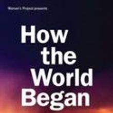 Women's Project Presents HOW THE WORLD BEGAN 12/28-1/29