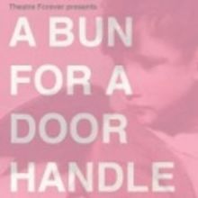 Theatre Forever Presents A BUN FOR A DOOR HANDLE, 2/23-3/4