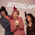 Macha Theatre/Films Presents BITCHSLAP! West Coast Premiere, 5/19-6/17