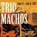 World Premiere of TRIO LOS MACHOS by Josefina Lopez Set for 6/8-7/8 - With the Music…