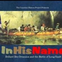 The Canadian History Project to Present IN HIS NAME: DOLLARD DES ORMEAUX AND THE BATT