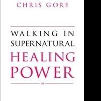 Chris Gore's WALKING IN SUPERNATURAL HEALING POWER is Released