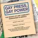 Tracy Baim's GAY PRESS, GAY POWER Examines History of Gay Press and Contribution to…