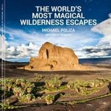 Michael Poliza Explores THE WORLD'S MOST MAGICAL WILDERNESS ESCAPES in New Book