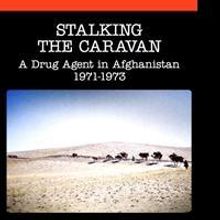 “Stalking the Caravan: A Drug Agent in Afghanistan 1971-1973” by Terrence M. Burk