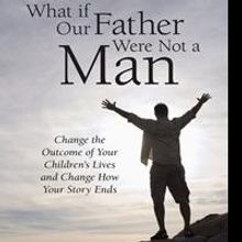 WHAT IF OUR FATHER WERE NOT A MAN Offers New Perspective of Leadership