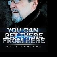 Author Paul LeBlanc Shares How YOU CAN GET THERE FROM HERE
