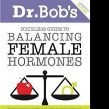 Dr. Bob's DRUGLESS GUIDE Provides Information on Balancing Female Hormones