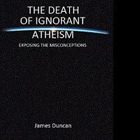 James Duncan Releases THE DEATH OF IGNORANT ATHEISM