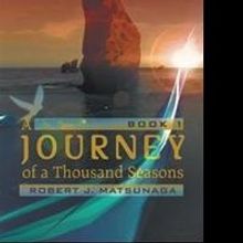 Robert J. Matsunaga Releases Fantasy Novel, A JOURNEY OF A THOUSAND SEASONS: BOOK 1