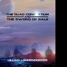 Lillian Longendorfer Releases THE QUAD CONSORTIUM AND THE SWORD OF BALE