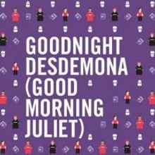 GOODNIGHT DESDEMONA (GOOD MORNING JULIET) to Open 2/28 at Hart House Theatre