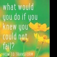'What Would You Do If You Knew You Could Not Fail?: How to Transform Fear into Courag