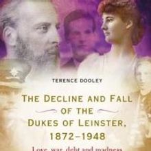 THE DECLINE AND FALL OF THE DUKES OF LEINSTER, 1872–1948 by Terence Dooley is Avail