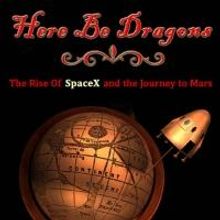 Apogee Books to Release HERE BE DRAGONS: THE RISE OF SPACEX AND THE JOURNEY TO MARS b