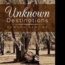 Author Edward Neu, MD Releases UNKNOWN DESTINATIONS