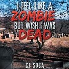 Author CJ Sosa's 'I Feel Like a Zombie, But Wish I Was Dead' is Released