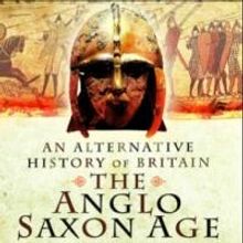 Pen & Sword Books Ltd Releases AN ALTERNATIVE HISTORY OF BRITAIN THE ANGLO SAXON AGE