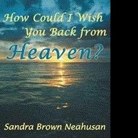 Sandra Brown Neahusan Releases HOW COULD I WISH YOU BACK FROM HEAVEN?